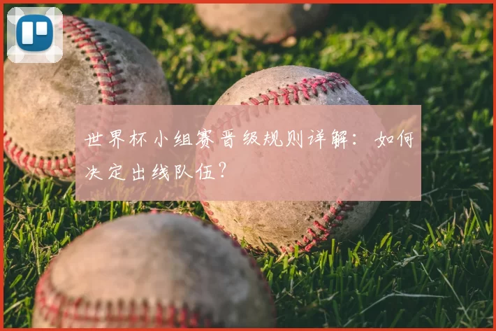 世界杯小组赛晋级规则详解：如何决定出线队伍？