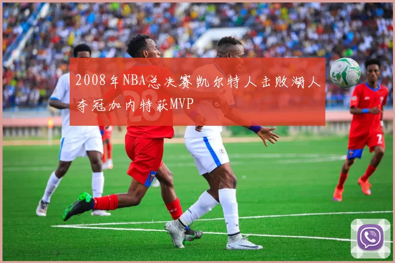 2008年NBA总决赛凯尔特人击败湖人夺冠加内特获MVP