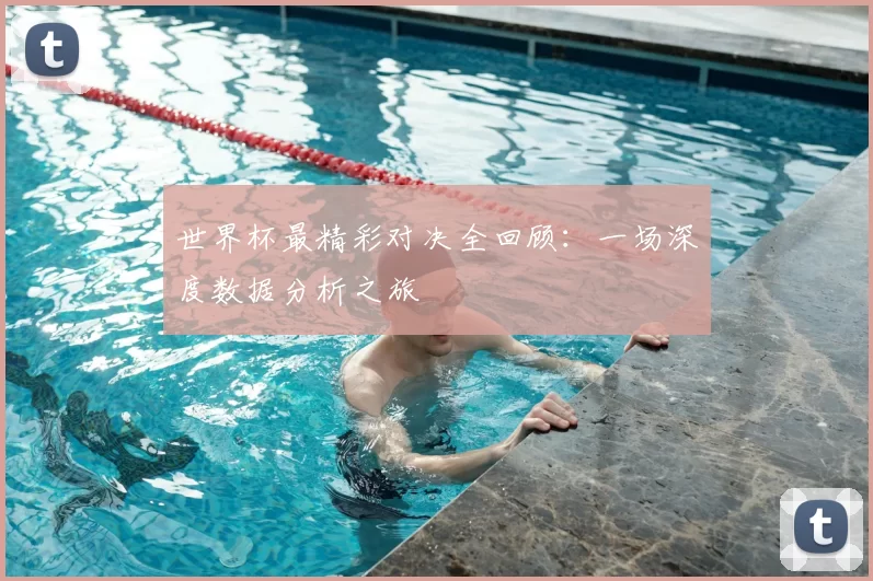 世界杯最精彩对决全回顾:一场深度数据分析之旅