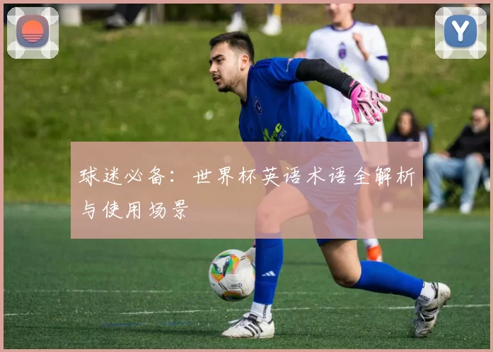 球迷必备：世界杯英语术语全解析与使用场景