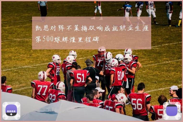 凯恩对阵不莱梅双响成就职业生涯第500球辉煌里程碑