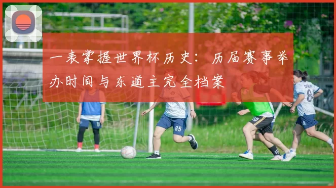 一表掌握世界杯历史：历届赛事举办时间与东道主完全档案