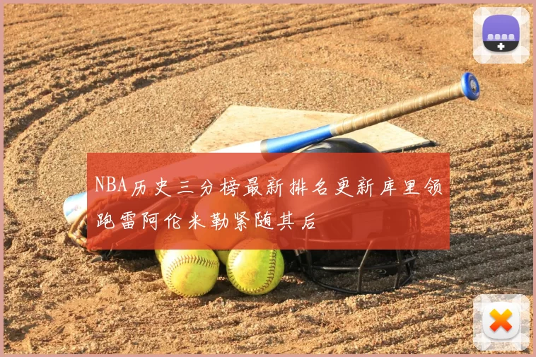 NBA历史三分榜最新排名更新库里领跑雷阿伦米勒紧随其后