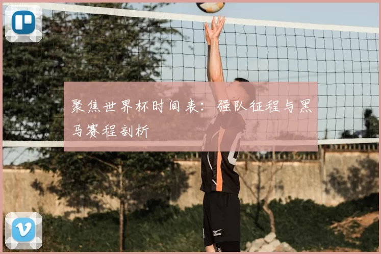 聚焦世界杯时间表:强队征程与黑马赛程剖析