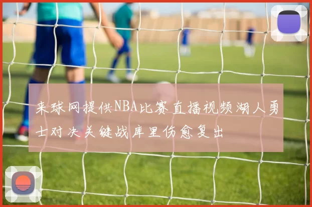 来球网提供NBA比赛直播视频湖人勇士对决关键战库里伤愈复出