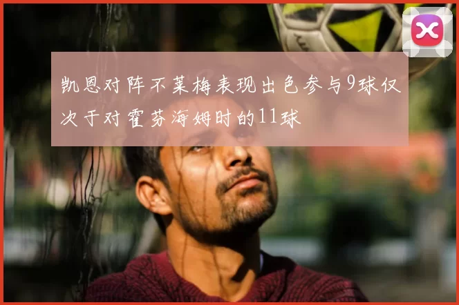 凯恩对阵不莱梅表现出色参与9球仅次于对霍芬海姆时的11球