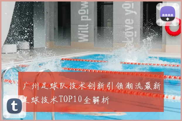 广州足球队技术创新引领潮流最新足球技术TOP10全解析
