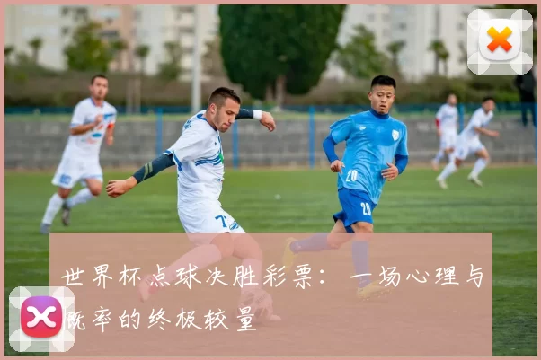 世界杯点球决胜彩票:一场心理与概率的终极较量
