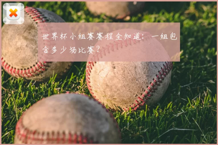 世界杯小组赛赛程全知道：一组包含多少场比赛？