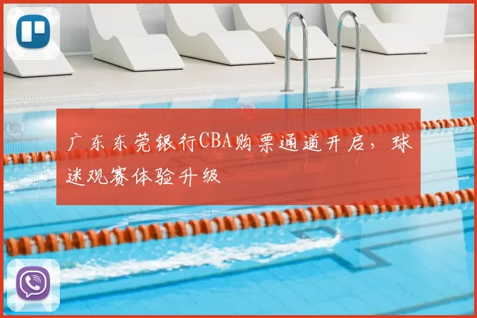 广东东莞银行CBA购票通道开启，球迷观赛体验升级
