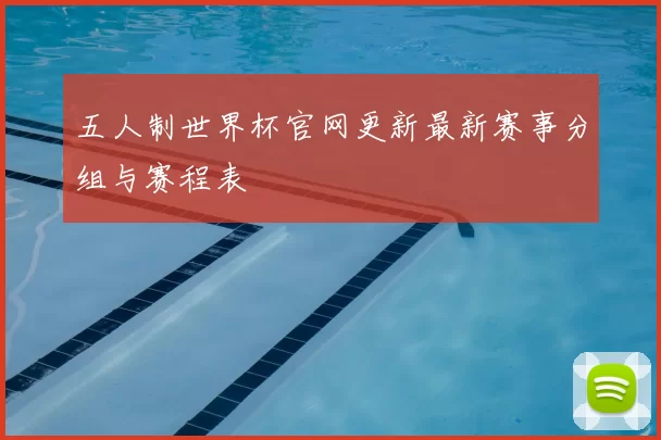 五人制世界杯官网更新最新赛事分组与赛程表