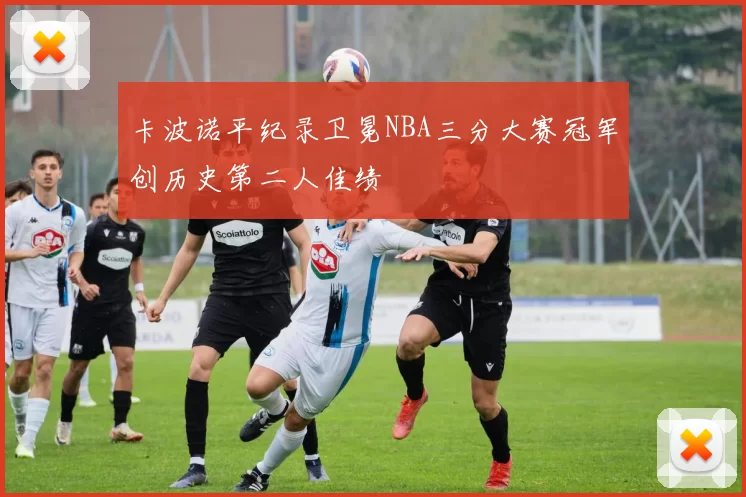 卡波诺平纪录卫冕NBA三分大赛冠军创历史第二人佳绩