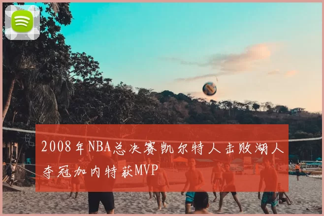 2008年NBA总决赛凯尔特人击败湖人夺冠加内特获MVP