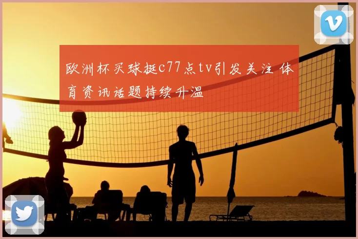欧洲杯买球挺c77点tv引发关注 体育资讯话题持续升温