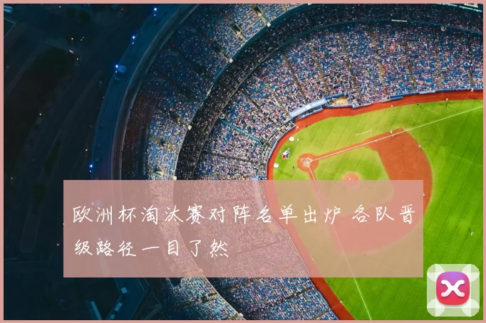 欧洲杯淘汰赛对阵名单出炉 各队晋级路径一目了然