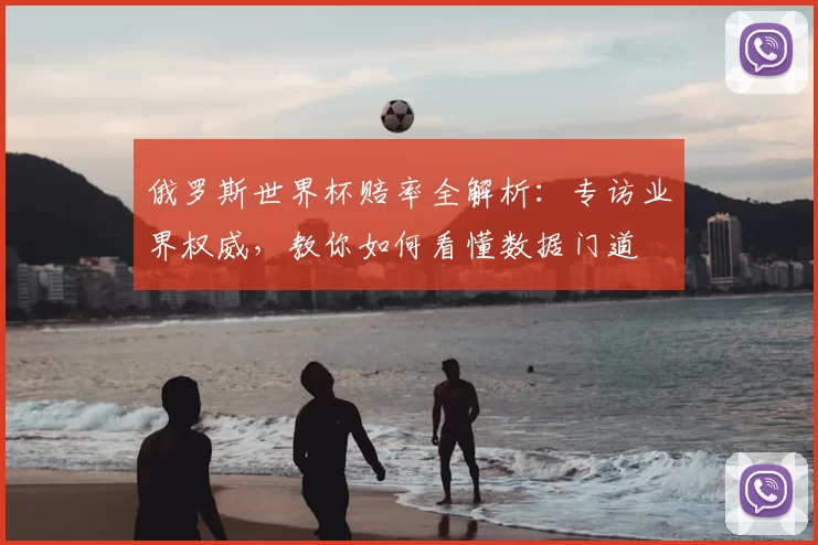 俄罗斯世界杯赔率全解析：专访业界权威，教你如何看懂数据门道