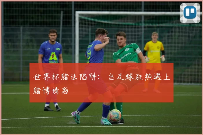世界杯赌法陷阱:当足球狂热遇上赌博诱惑