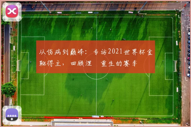 从伤病到巅峰:专访2021世界杯金靴得主,回顾涅槃重生的赛季
