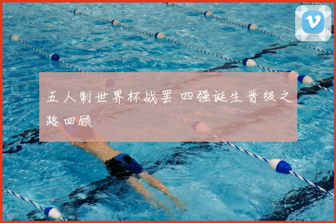 五人制世界杯战罢 四强诞生晋级之路回顾