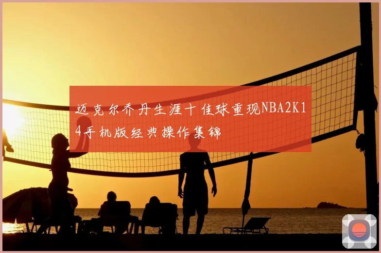 迈克尔乔丹生涯十佳球重现NBA2K14手机版经典操作集锦