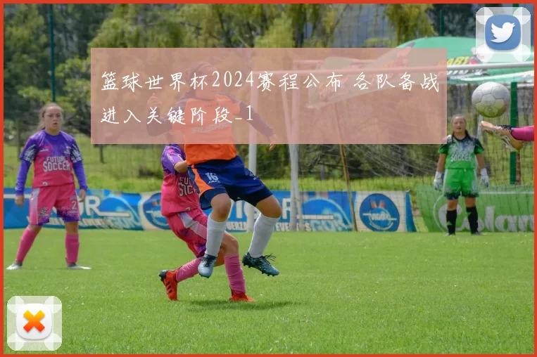 篮球世界杯2024赛程公布 各队备战进入关键阶段_1