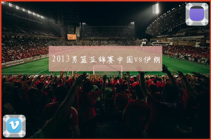 2013男篮亚锦赛中国vs伊朗