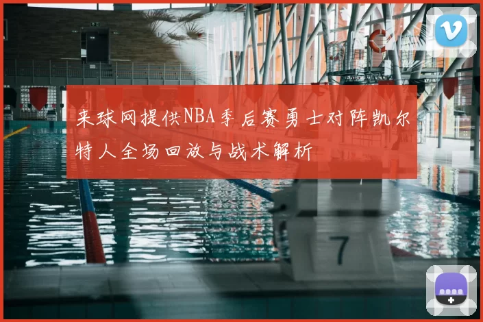 来球网提供NBA季后赛勇士对阵凯尔特人全场回放与战术解析