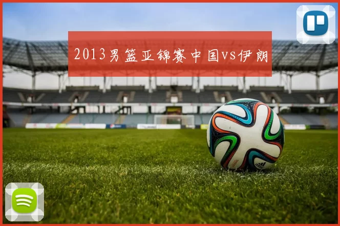 2013男篮亚锦赛中国vs伊朗