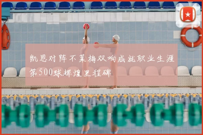 凯恩对阵不莱梅双响成就职业生涯第500球辉煌里程碑