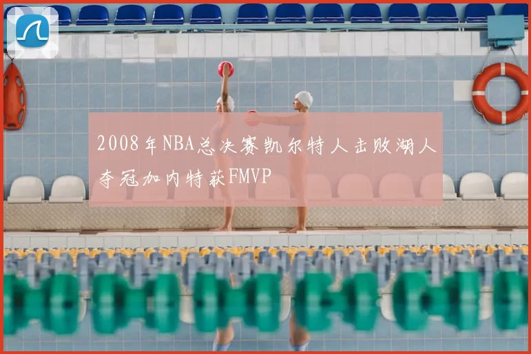 2008年NBA总决赛凯尔特人击败湖人夺冠加内特获FMVP