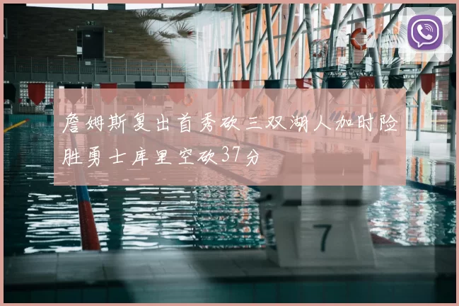 詹姆斯复出首秀砍三双湖人加时险胜勇士库里空砍37分