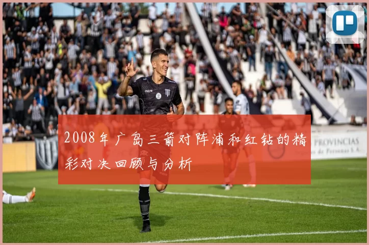 2008年广岛三箭对阵浦和红钻的精彩对决回顾与分析
