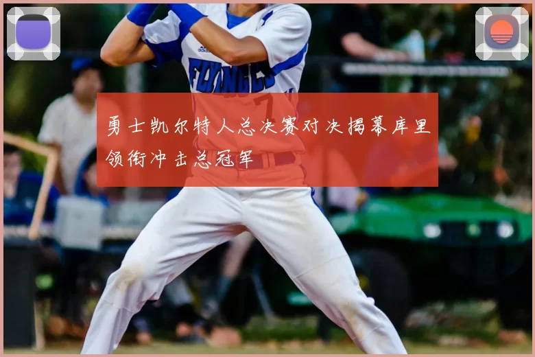 勇士凯尔特人总决赛对决揭幕库里领衔冲击总冠军