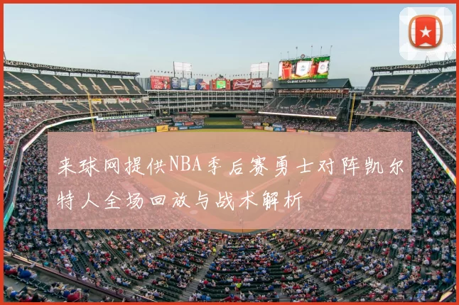 来球网提供NBA季后赛勇士对阵凯尔特人全场回放与战术解析