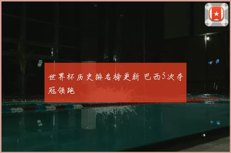 世界杯历史排名榜更新 巴西5次夺冠领跑