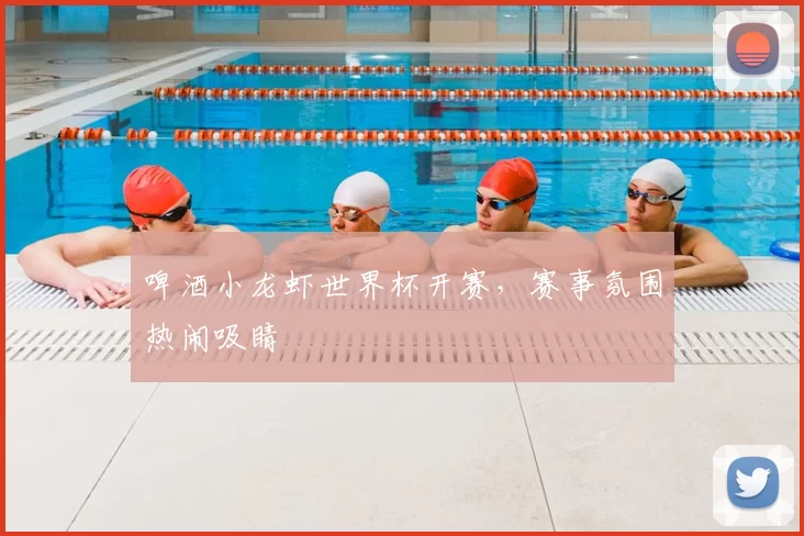 啤酒小龙虾世界杯开赛,赛事氛围热闹吸睛