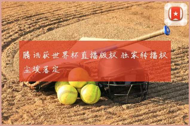 腾讯获世界杯直播版权 独家转播权尘埃落定