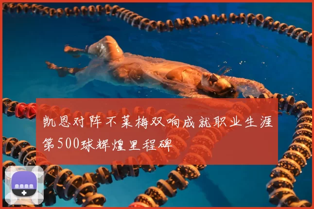 凯恩对阵不莱梅双响成就职业生涯第500球辉煌里程碑