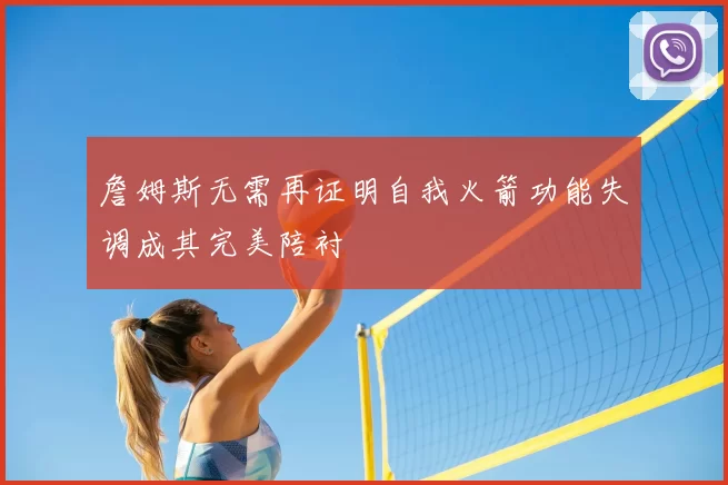 詹姆斯无需再证明自我火箭功能失调成其完美陪衬
