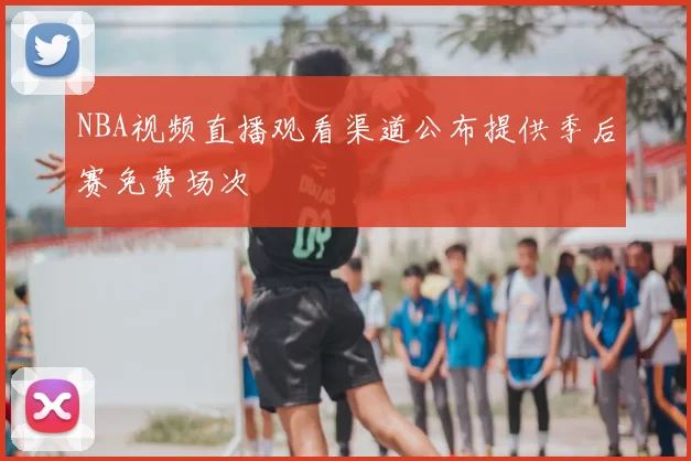 NBA视频直播观看渠道公布提供季后赛免费场次