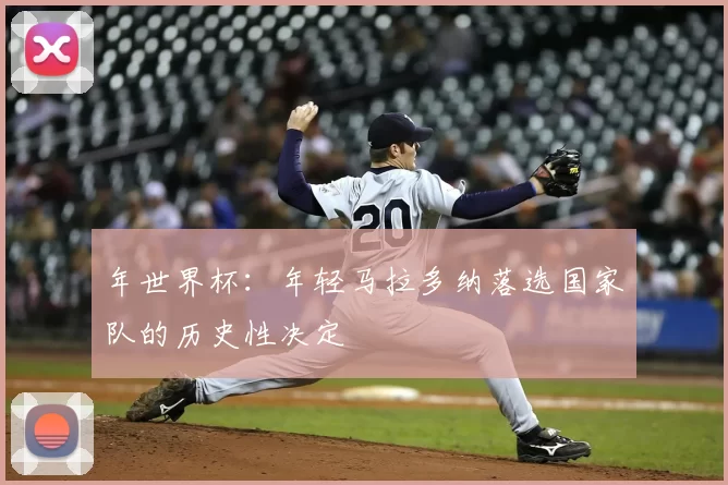 年世界杯:年轻马拉多纳落选国家队的历史性决定