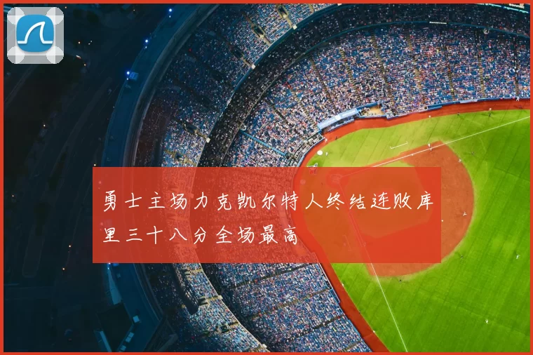 勇士主场力克凯尔特人终结连败库里三十八分全场最高