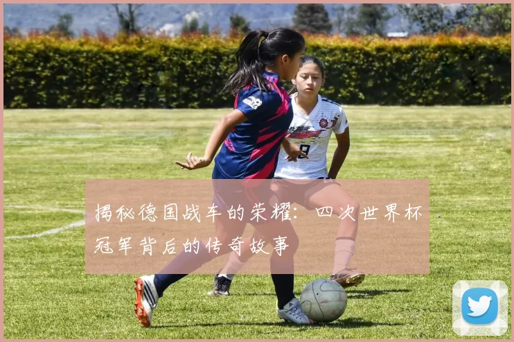 揭秘德国战车的荣耀:四次世界杯冠军背后的传奇故事