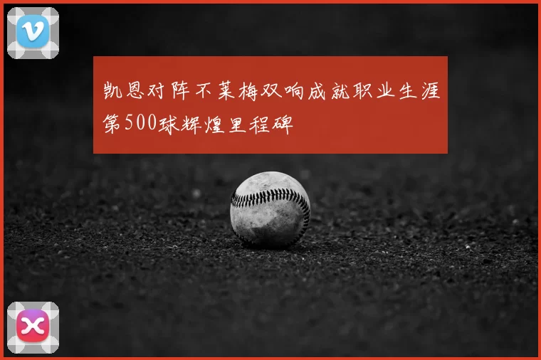 凯恩对阵不莱梅双响成就职业生涯第500球辉煌里程碑