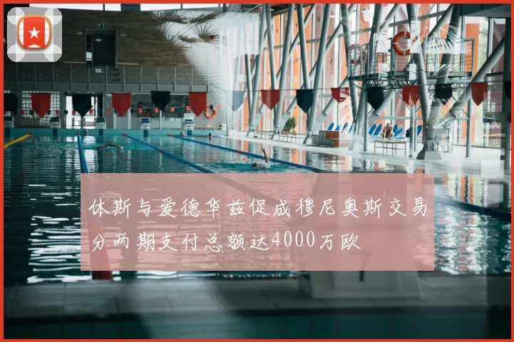 休斯与爱德华兹促成穆尼奥斯交易分两期支付总额达4000万欧