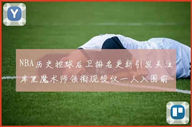 NBA历史控球后卫排名更新引发关注库里魔术师领衔现役仅一人入围前十