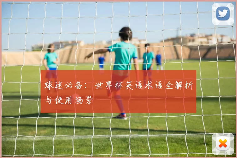 球迷必备:世界杯英语术语全解析与使用场景