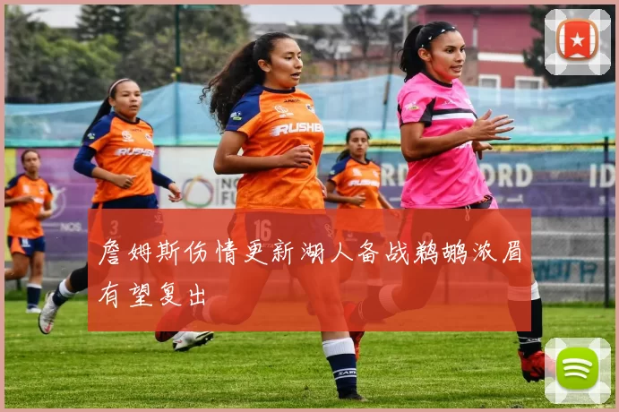 詹姆斯伤情更新湖人备战鹈鹕浓眉有望复出