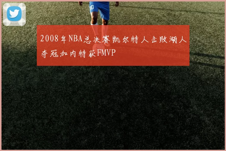 2008年NBA总决赛凯尔特人击败湖人夺冠加内特获FMVP