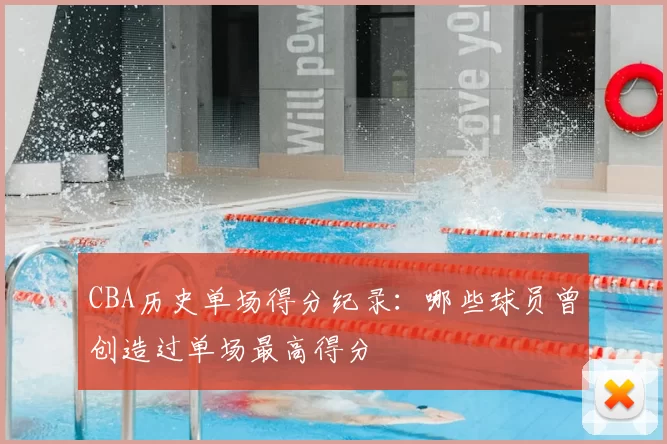 CBA历史单场得分纪录：哪些球员曾创造过单场最高得分